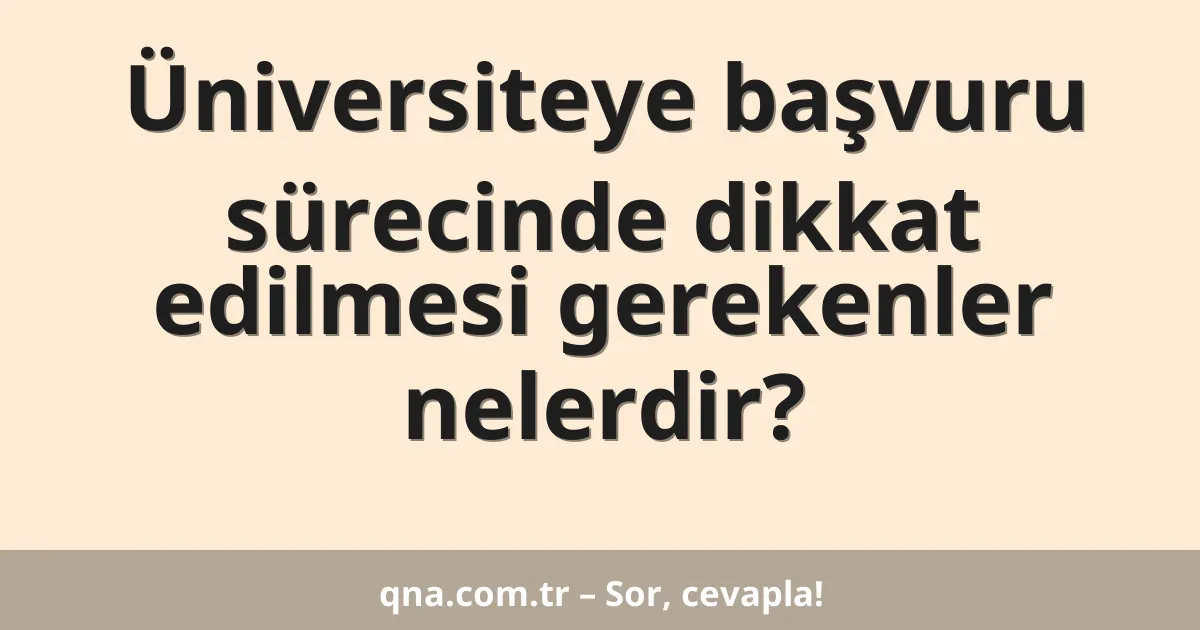 Üniversiteye başvuru sürecinde dikkat edilmesi gerekenler nelerdir?