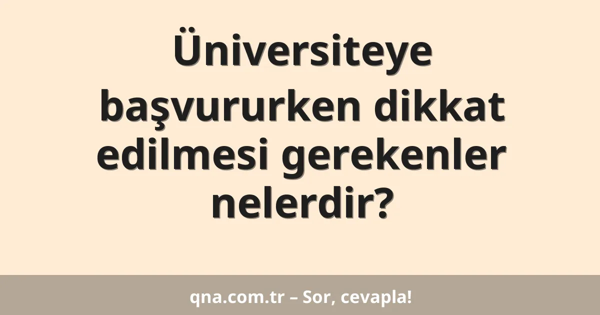 Üniversiteye başvururken dikkat edilmesi gerekenler nelerdir?