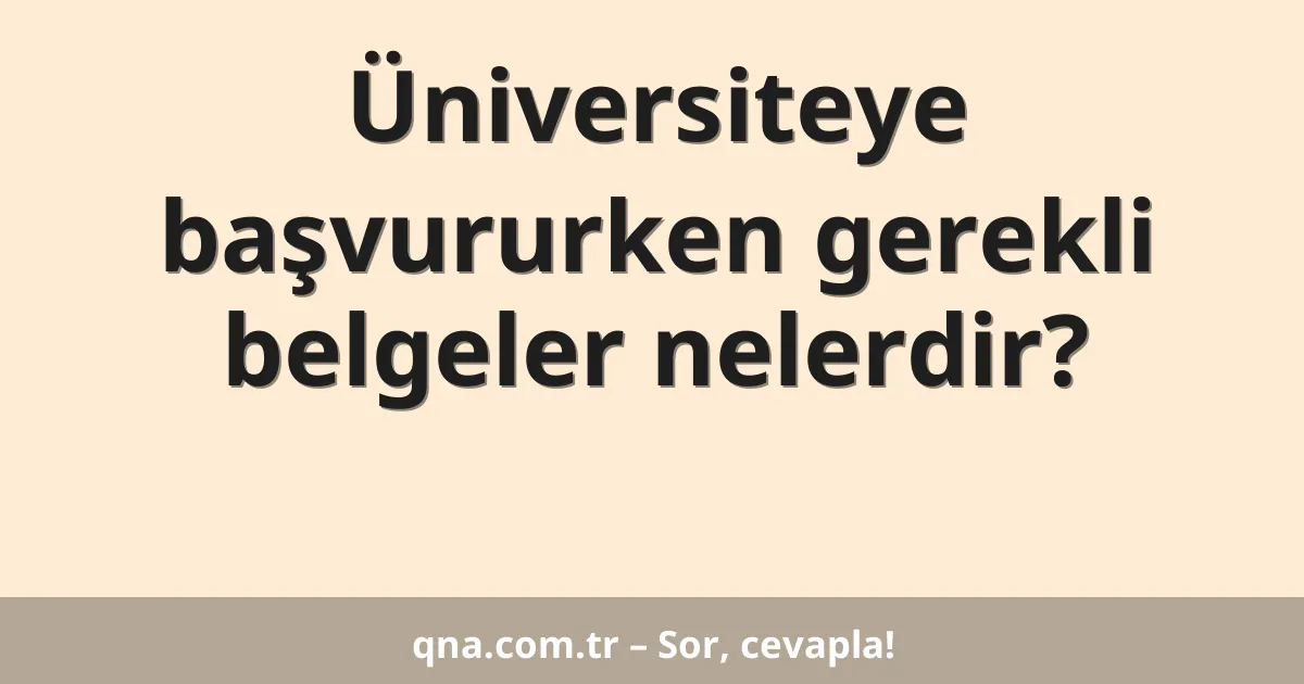 Üniversiteye başvururken gerekli belgeler nelerdir?