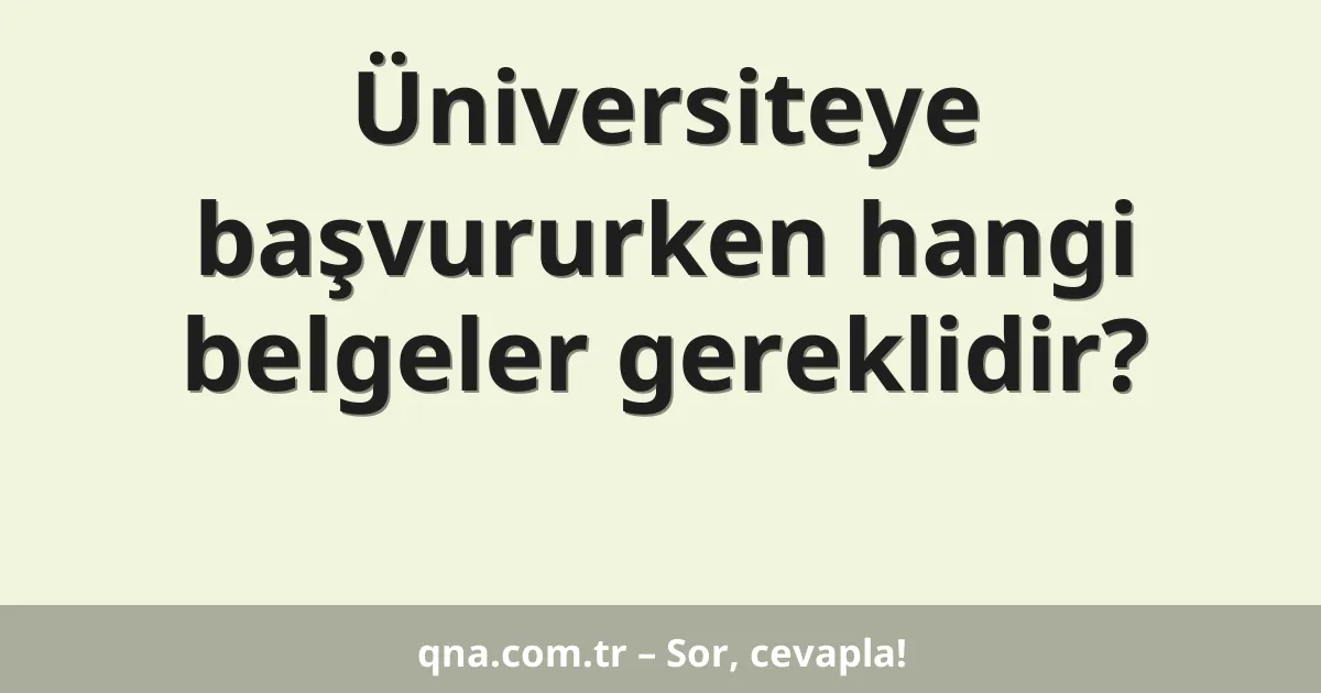 Üniversiteye başvururken hangi belgeler gereklidir?