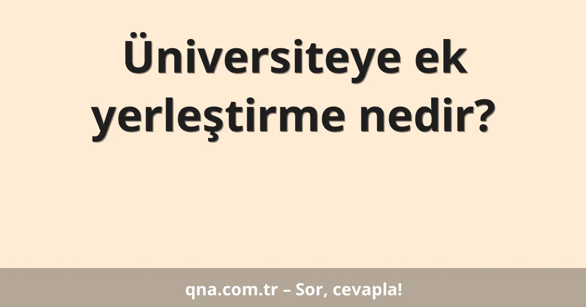 Üniversiteye ek yerleştirme nedir?