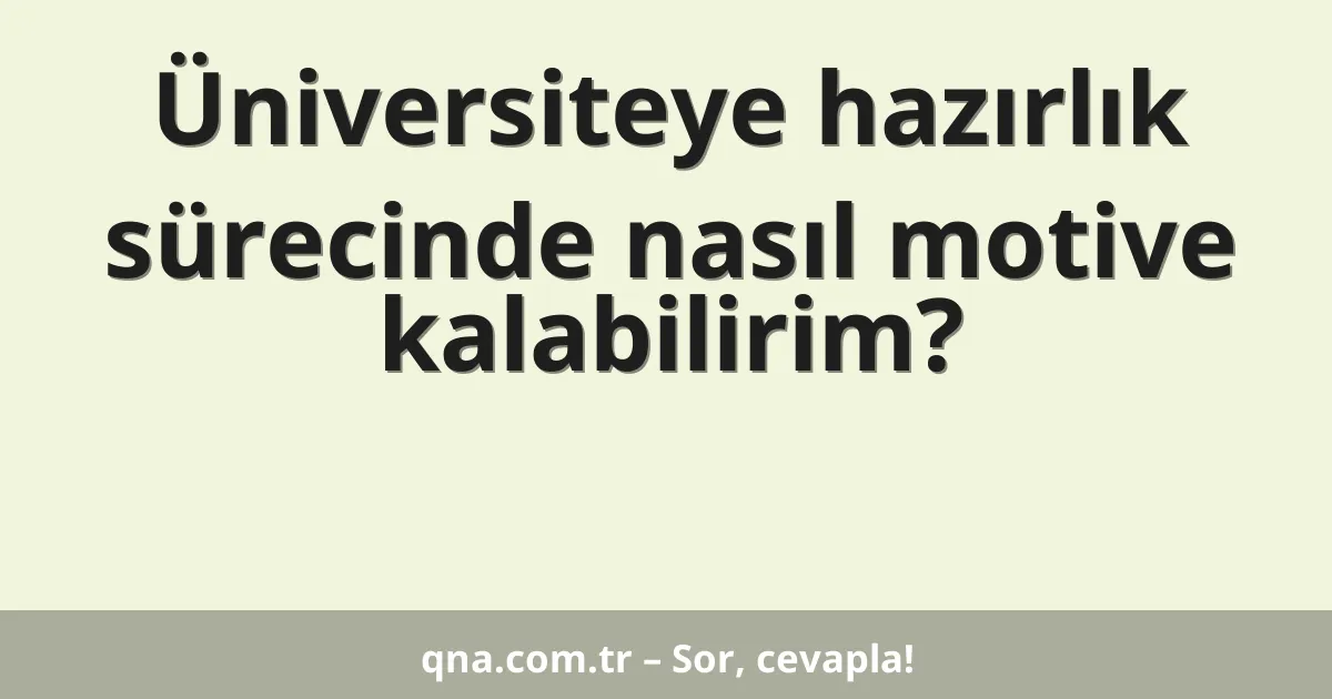 Üniversiteye hazırlık sürecinde nasıl motive kalabilirim?
