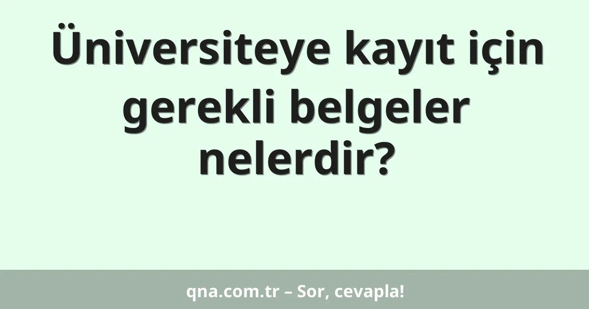 Üniversiteye kayıt için gerekli belgeler nelerdir?