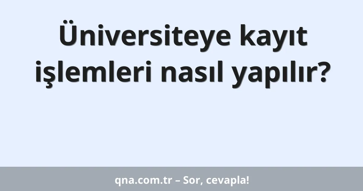 Üniversiteye kayıt işlemleri nasıl yapılır?