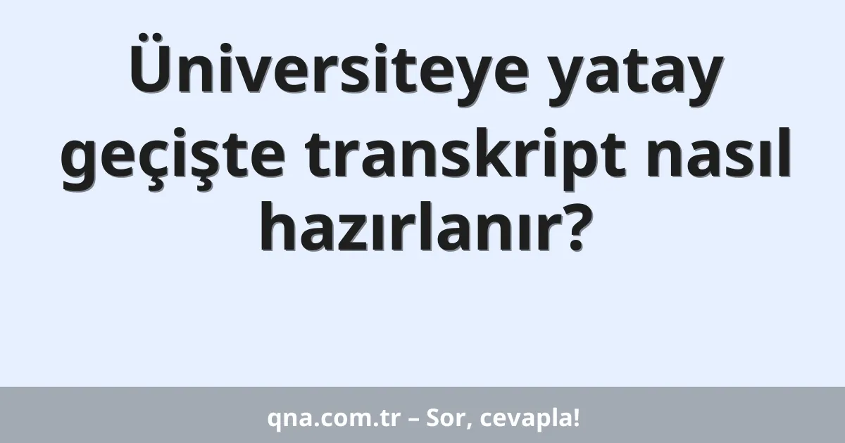 Üniversiteye yatay geçişte transkript nasıl hazırlanır?