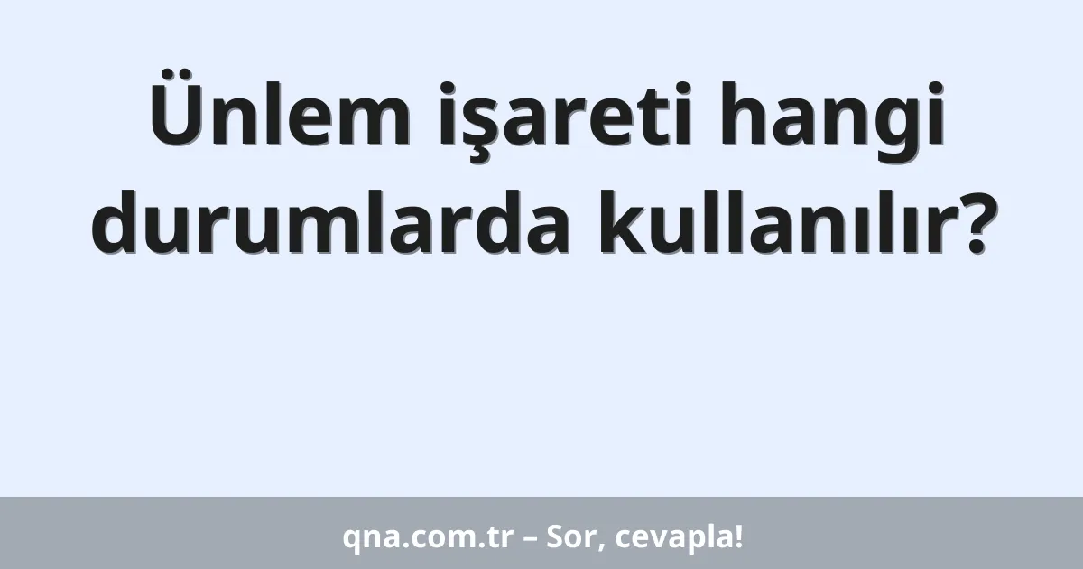 Ünlem işareti hangi durumlarda kullanılır?
