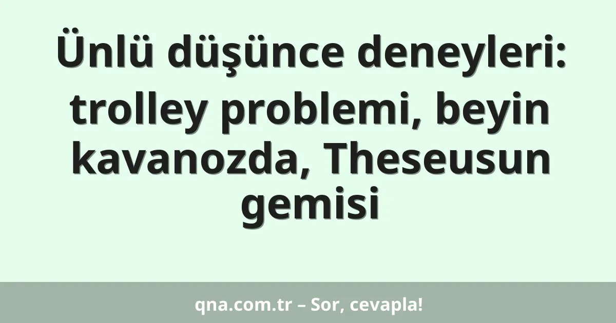 Ünlü düşünce deneyleri: trolley problemi, beyin kavanozda, Theseusun gemisi