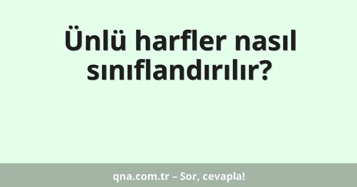Ünlü harfler nasıl sınıflandırılır?