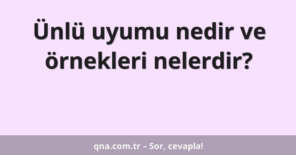 Ünlü uyumu nedir ve örnekleri nelerdir?