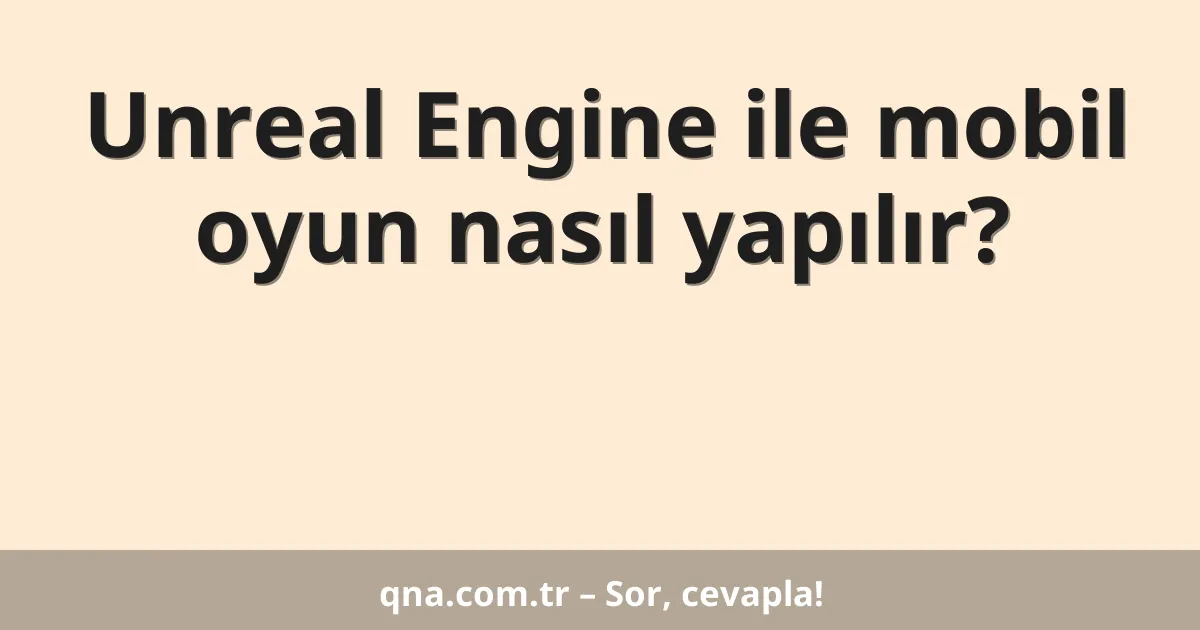 Unreal Engine ile mobil oyun nasıl yapılır?