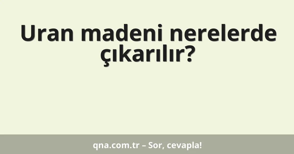 Uran madeni nerelerde çıkarılır?