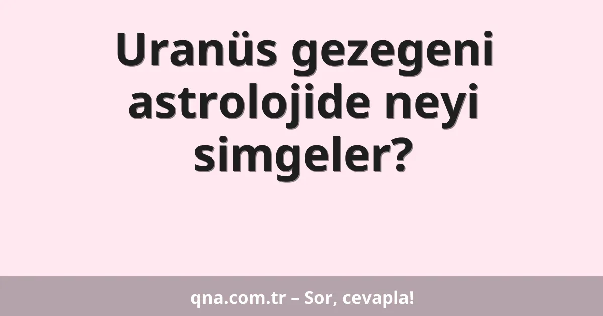 Uranüs gezegeni astrolojide neyi simgeler?