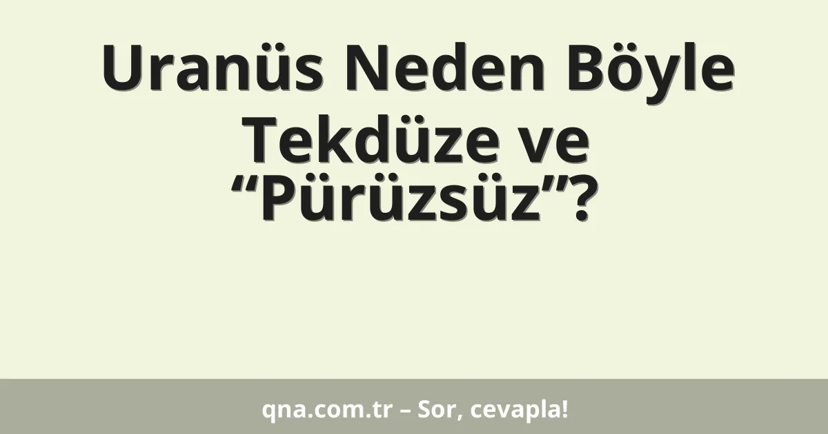 Uranüs Neden Böyle Tekdüze ve “Pürüzsüz”?