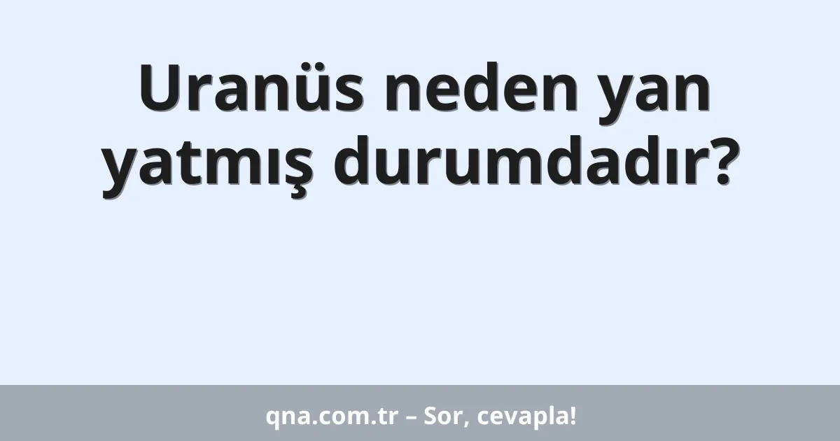 Uranüs neden yan yatmış durumdadır?