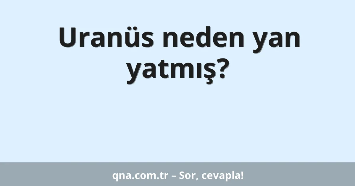 Uranüs neden yan yatmış?