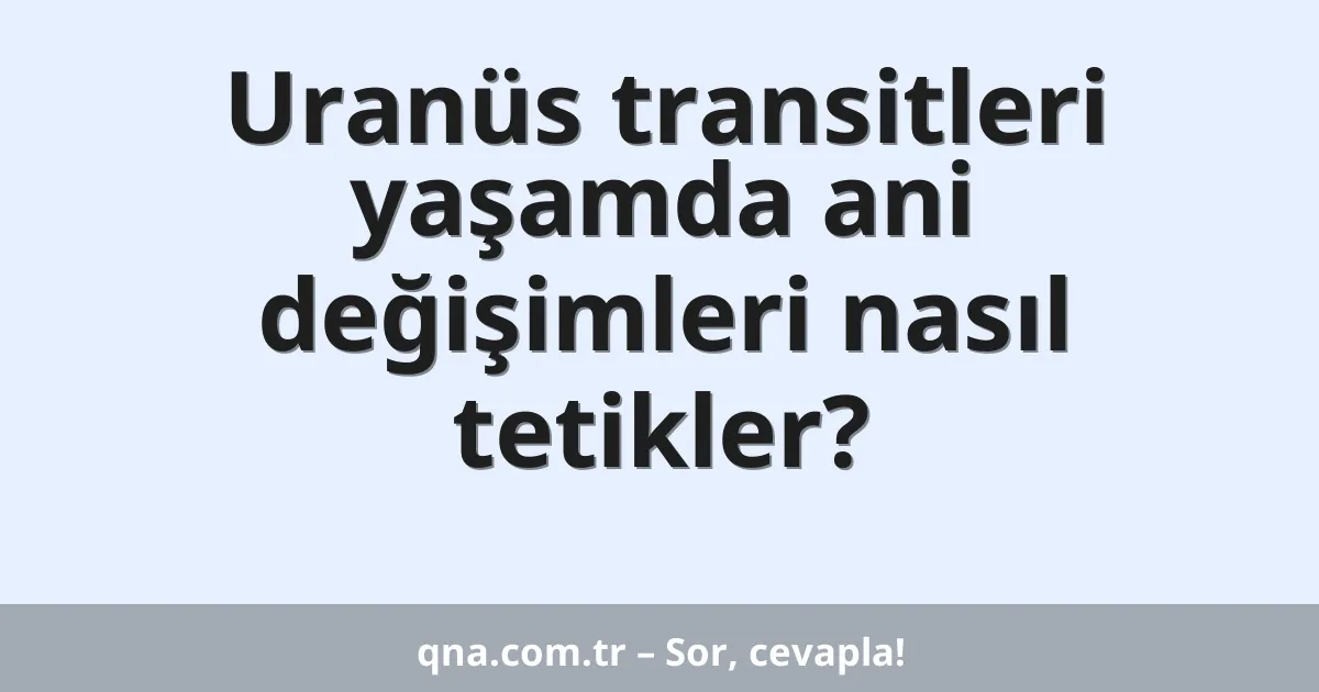 Uranüs transitleri yaşamda ani değişimleri nasıl tetikler?