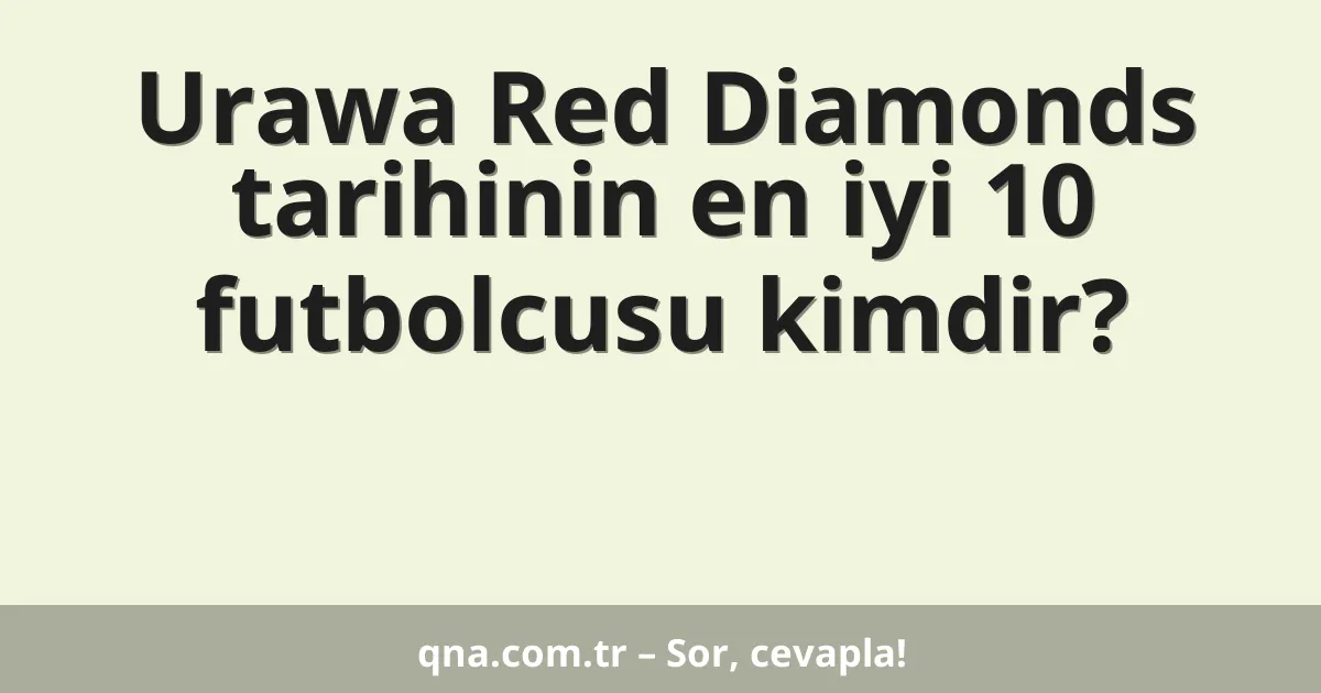 Urawa Red Diamonds tarihinin en iyi 10 futbolcusu kimdir?