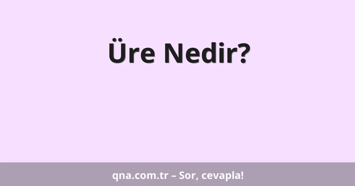Üre Nedir?
