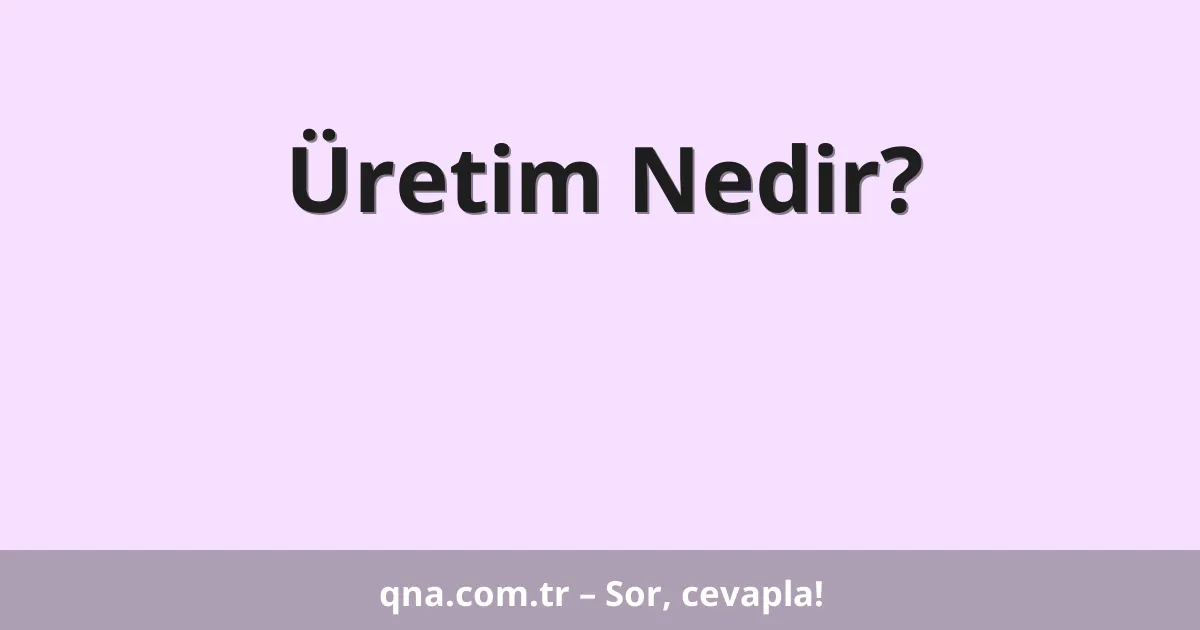 Üretim Nedir?