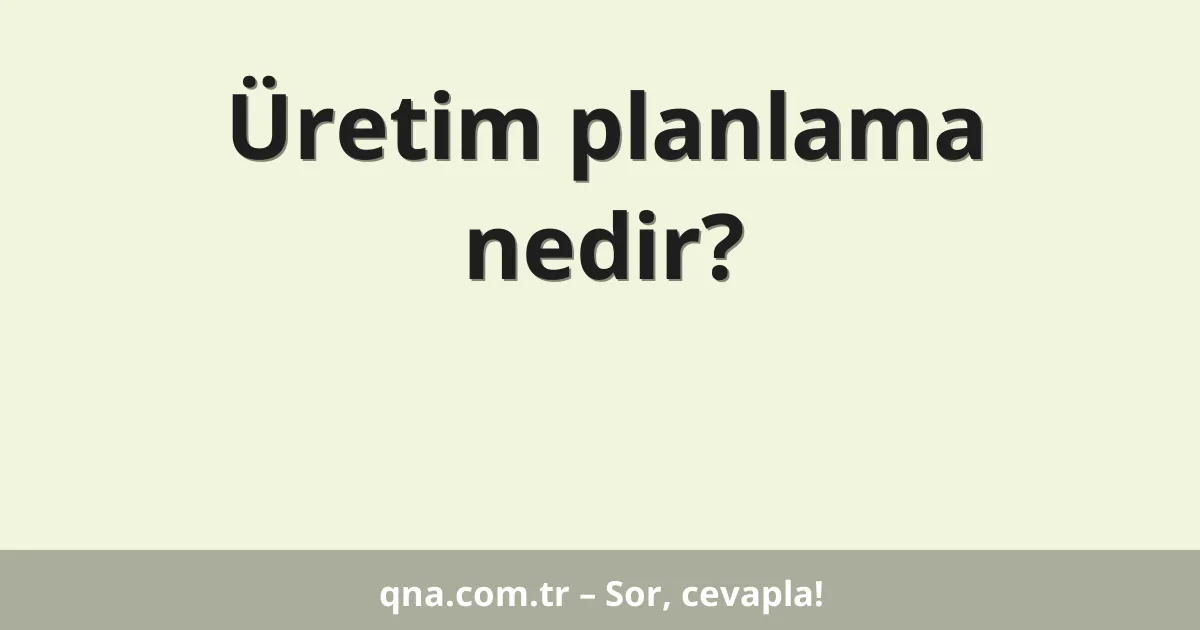 Üretim planlama nedir?