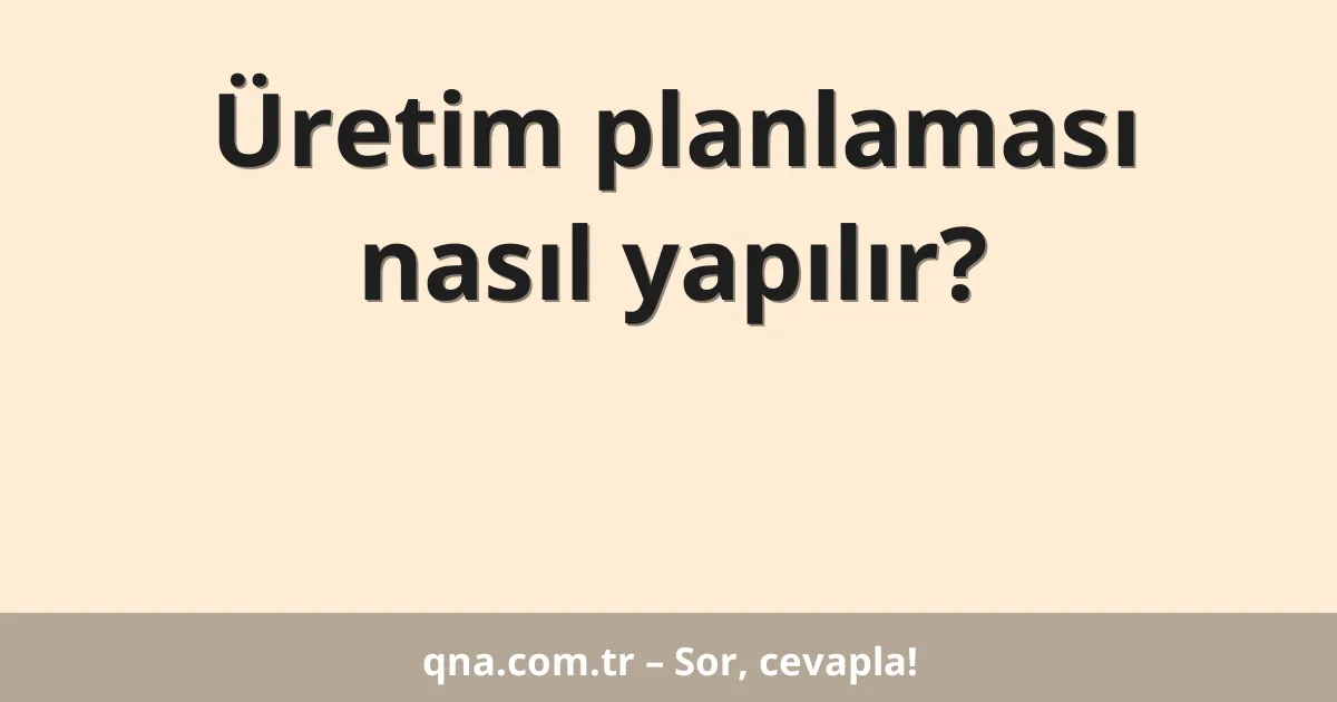 Üretim planlaması nasıl yapılır?