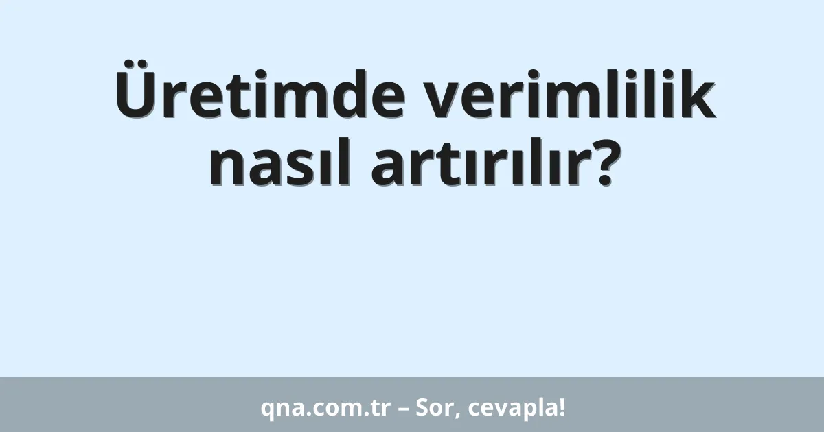 Üretimde verimlilik nasıl artırılır?