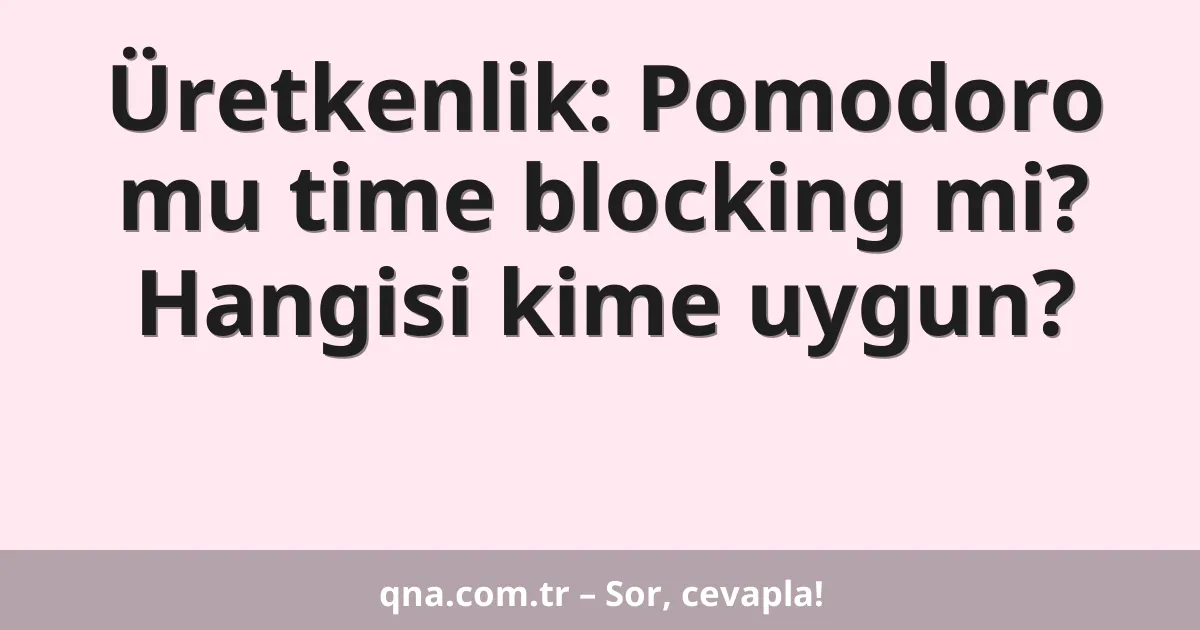 Üretkenlik: Pomodoro mu time blocking mi? Hangisi kime uygun?