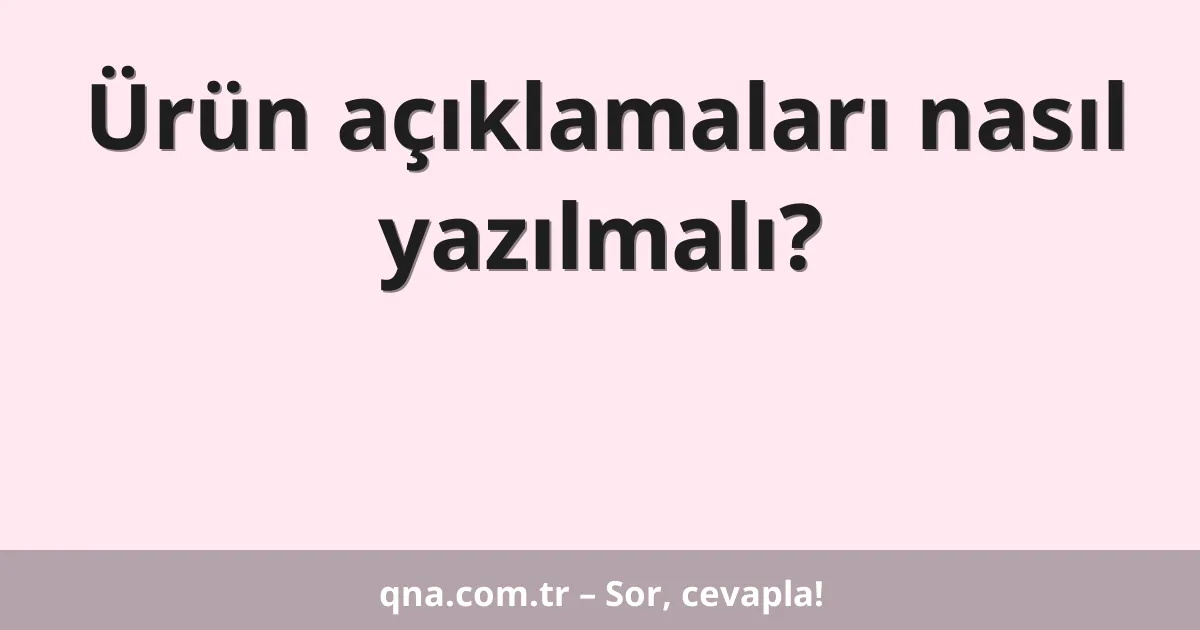 Ürün açıklamaları nasıl yazılmalı?