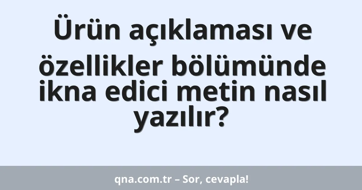 Ürün açıklaması ve özellikler bölümünde ikna edici metin nasıl yazılır?