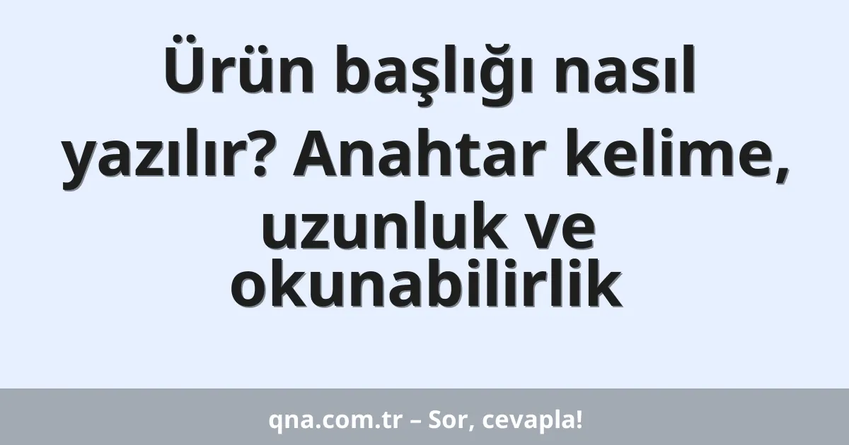 Ürün başlığı nasıl yazılır? Anahtar kelime, uzunluk ve okunabilirlik