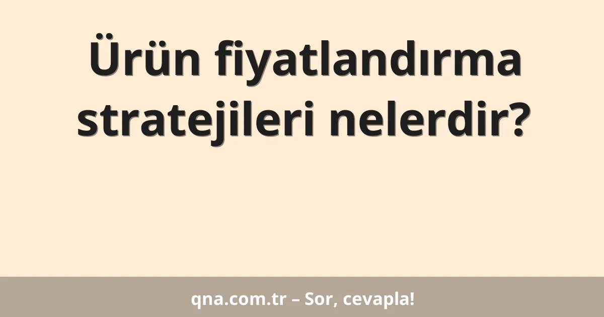 Ürün fiyatlandırma stratejileri nelerdir?