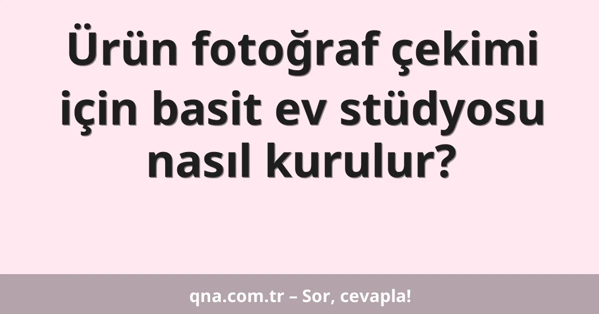 Ürün fotoğraf çekimi için basit ev stüdyosu nasıl kurulur?
