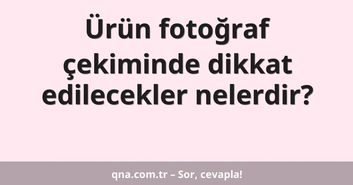 Ürün fotoğraf çekiminde dikkat edilecekler nelerdir?
