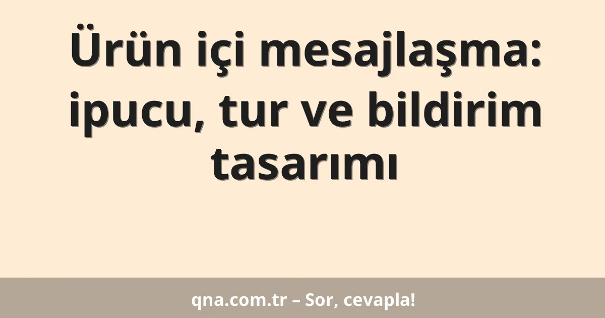Ürün içi mesajlaşma: ipucu, tur ve bildirim tasarımı