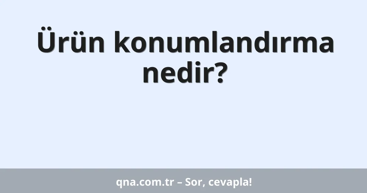 Ürün konumlandırma nedir?