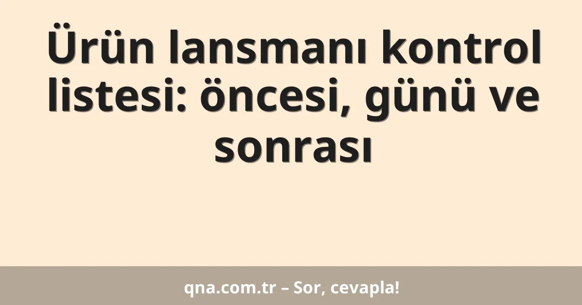 Ürün lansmanı kontrol listesi: öncesi, günü ve sonrası