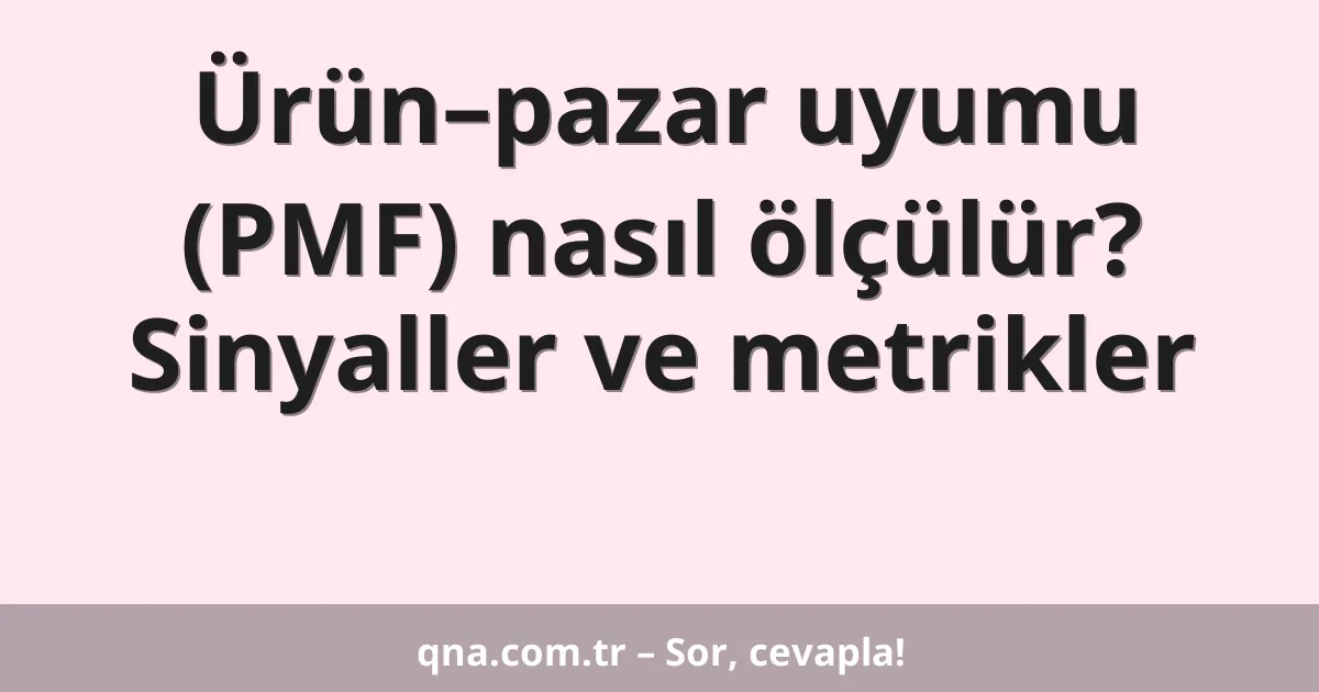 Ürün–pazar uyumu (PMF) nasıl ölçülür? Sinyaller ve metrikler