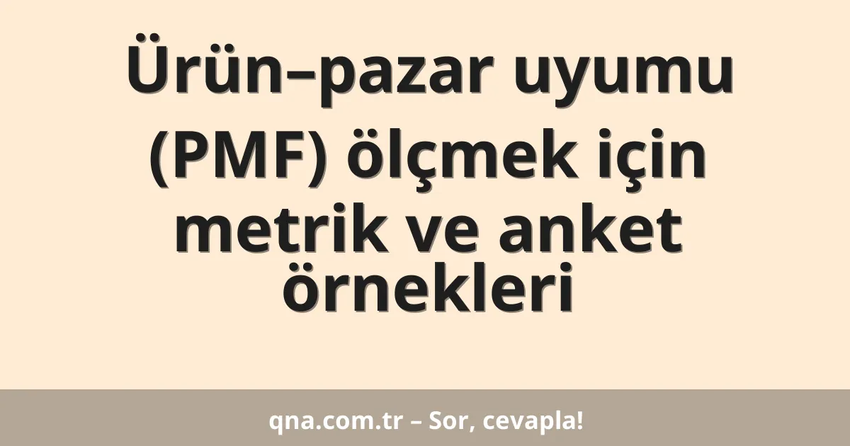 Ürün–pazar uyumu (PMF) ölçmek için metrik ve anket örnekleri
