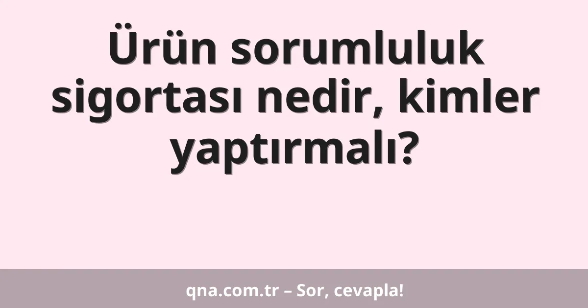 Ürün sorumluluk sigortası nedir, kimler yaptırmalı?