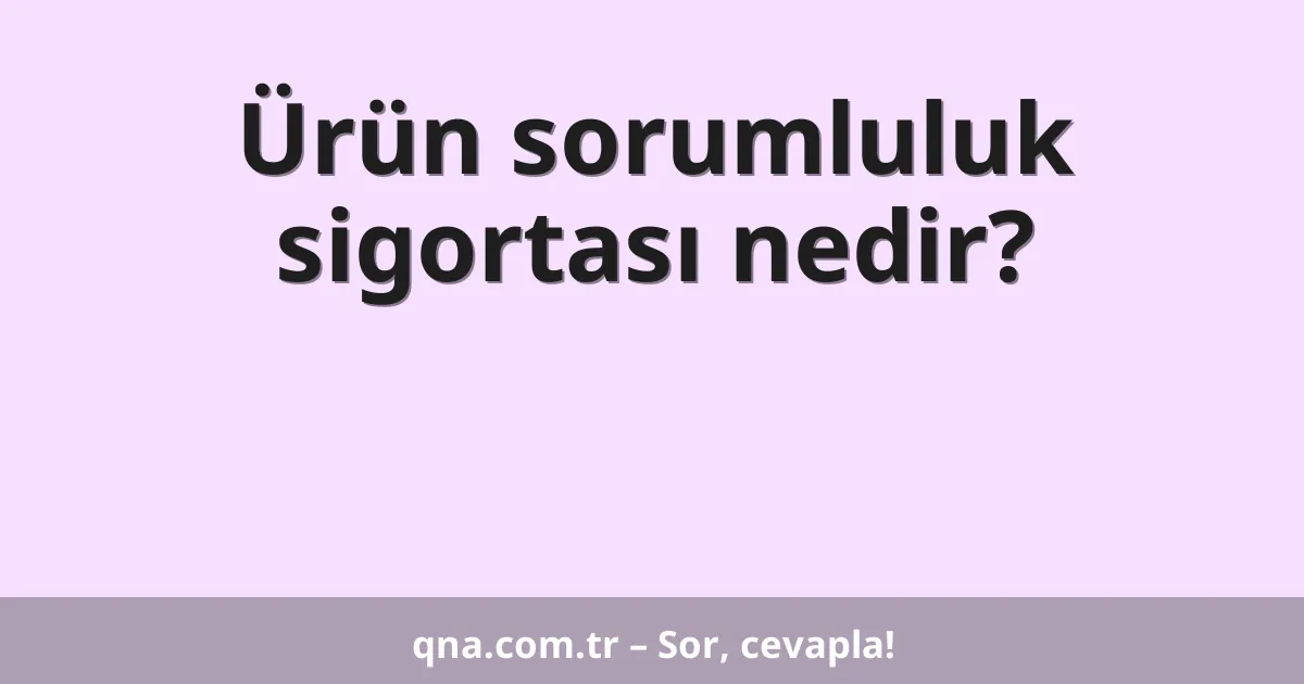 Ürün sorumluluk sigortası nedir?