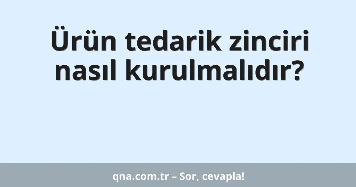 Ürün tedarik zinciri nasıl kurulmalıdır?