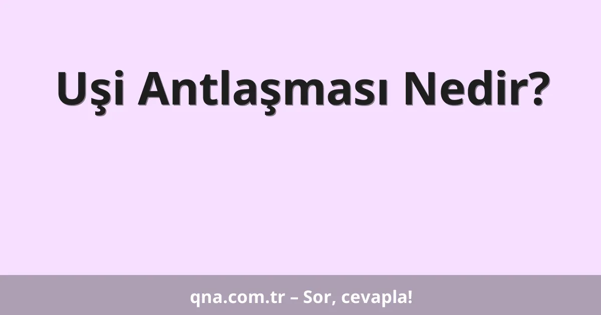 Uşi Antlaşması Nedir?