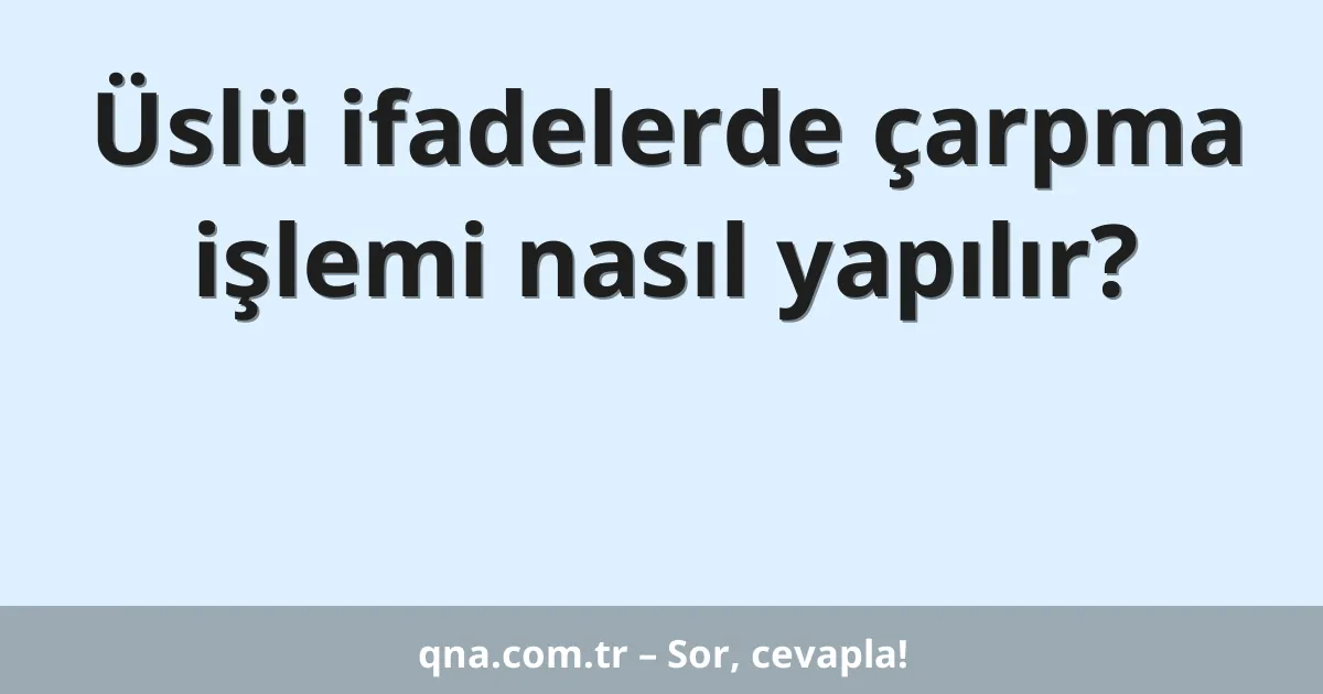 Üslü ifadelerde çarpma işlemi nasıl yapılır?