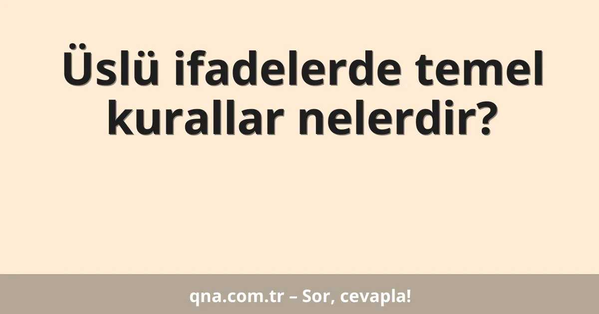 Üslü ifadelerde temel kurallar nelerdir?