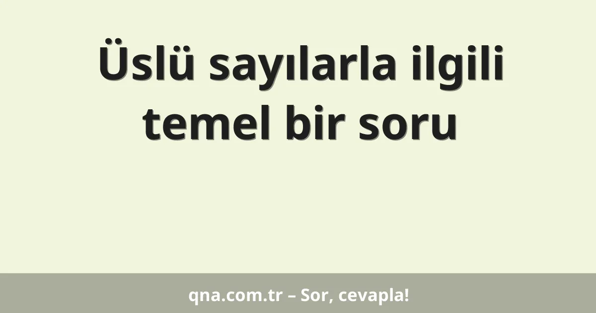 Üslü sayılarla ilgili temel bir soru