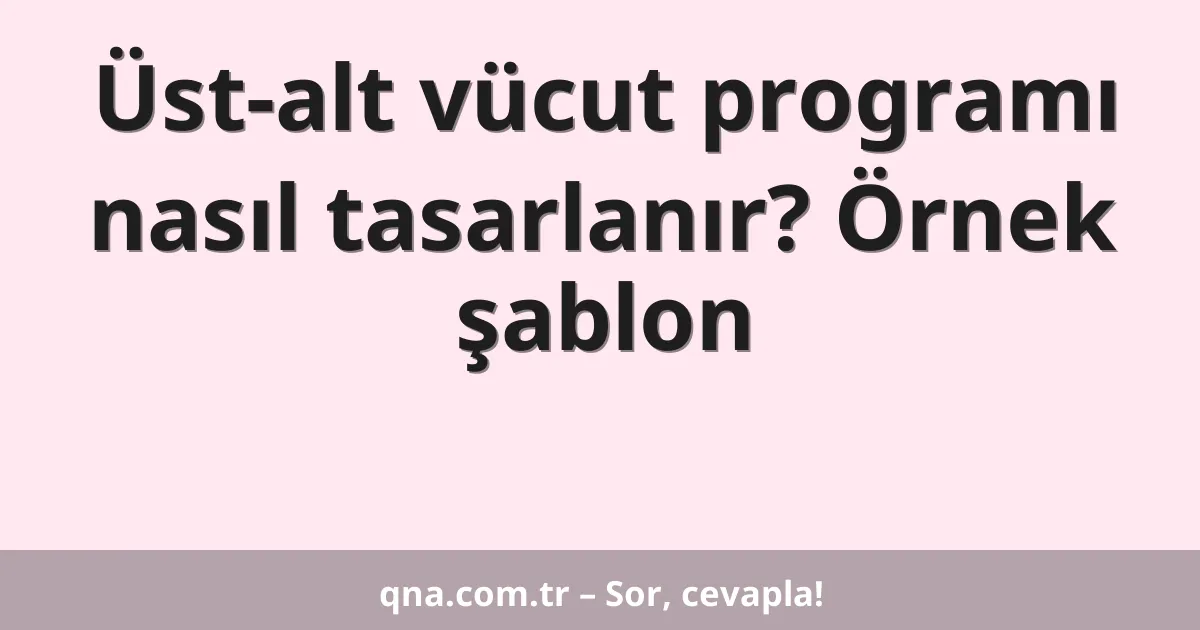 Üst-alt vücut programı nasıl tasarlanır? Örnek şablon