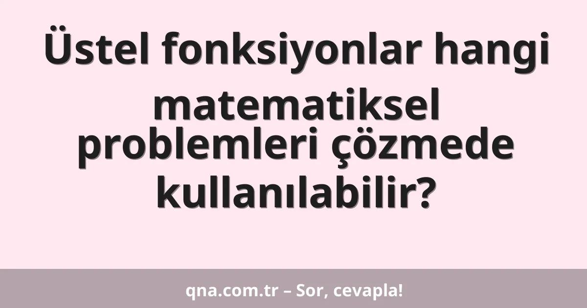 Üstel fonksiyonlar hangi matematiksel problemleri çözmede kullanılabilir?