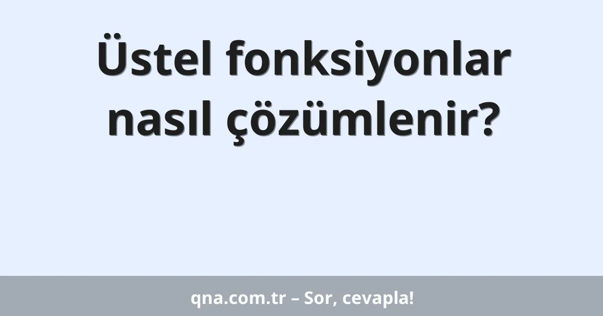 Üstel fonksiyonlar nasıl çözümlenir?