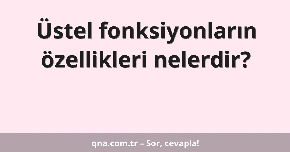 Üstel fonksiyonların özellikleri nelerdir?