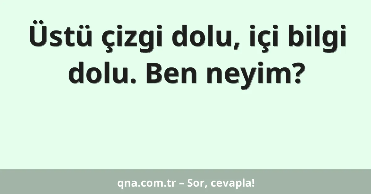 Üstü çizgi dolu, içi bilgi dolu. Ben neyim?